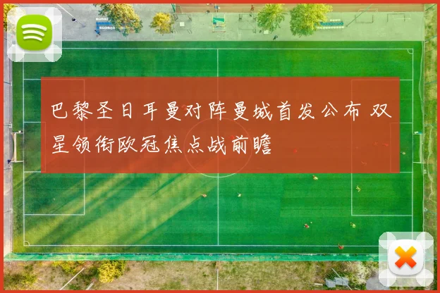 巴黎圣日耳曼对阵曼城首发公布 双星领衔欧冠焦点战前瞻