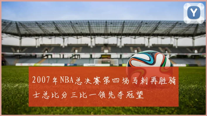 2007年NBA总决赛第四场马刺再胜骑士总比分三比一领先夺冠望
