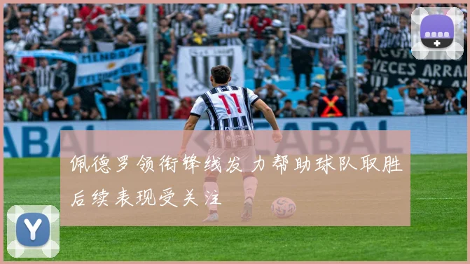 佩德罗领衔锋线发力帮助球队取胜后续表现受关注