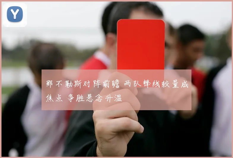 那不勒斯对阵前瞻 两队锋线较量成焦点 争胜悬念升温