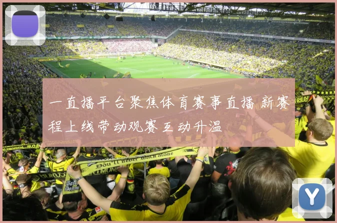 一直播平台聚焦体育赛事直播 新赛程上线带动观赛互动升温