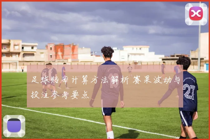 足球赔率计算方法解析 赛果波动与投注参考要点