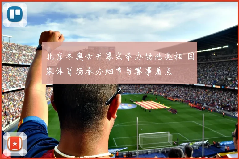 北京冬奥会开幕式举办场地亮相 国家体育场承办细节与赛事看点