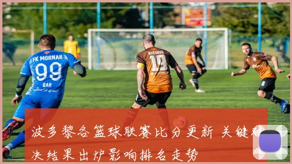 波多黎各篮球联赛比分更新 关键对决结果出炉影响排名走势