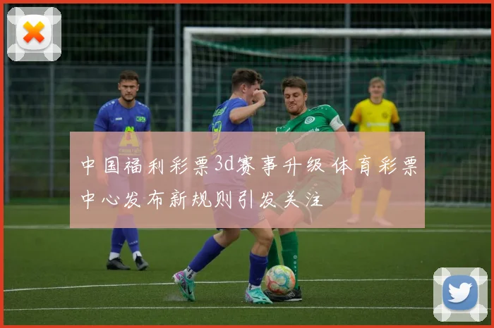 中国福利彩票3d赛事升级 体育彩票中心发布新规则引发关注