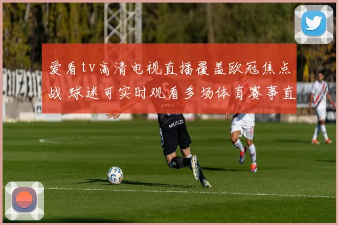 爱看tv高清电视直播覆盖欧冠焦点战 球迷可实时观看多场体育赛事直播