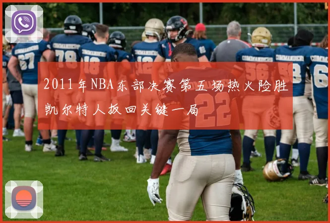 2011年NBA东部决赛第五场热火险胜凯尔特人扳回关键一局