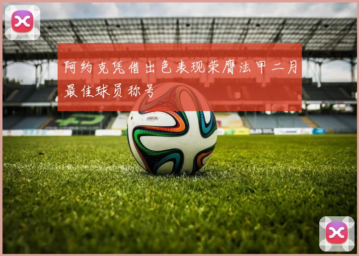 阿约克凭借出色表现荣膺法甲二月最佳球员称号