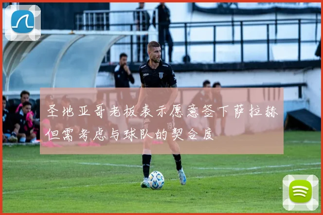 圣地亚哥老板表示愿意签下萨拉赫但需考虑与球队的契合度