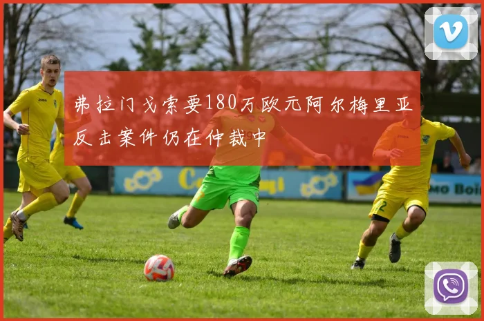 弗拉门戈索要180万欧元阿尔梅里亚反击案件仍在仲裁中