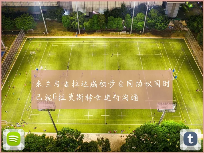 米兰与吉拉达成初步合同协议同时已就G拉莫斯转会进行沟通