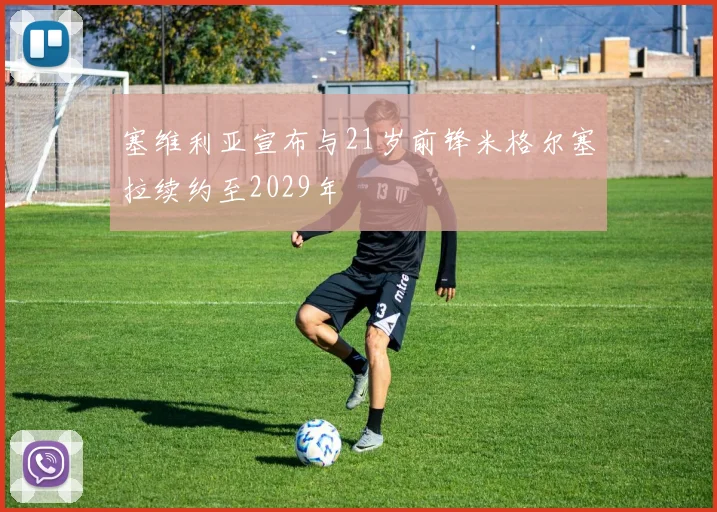 塞维利亚宣布与21岁前锋米格尔塞拉续约至2029年