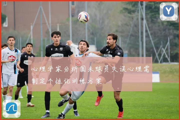 心理学家分析国米球员失误心理需制定个性化训练方案