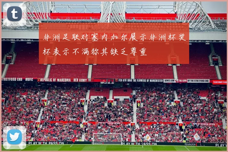 非洲足联对塞内加尔展示非洲杯奖杯表示不满称其缺乏尊重