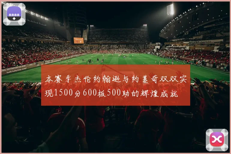 本赛季杰伦约翰逊与约基奇双双实现1500分600板500助的辉煌成就