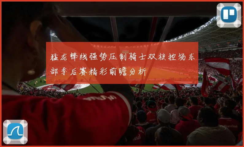 猛龙锋线强势压制骑士双核控场东部季后赛精彩前瞻分析