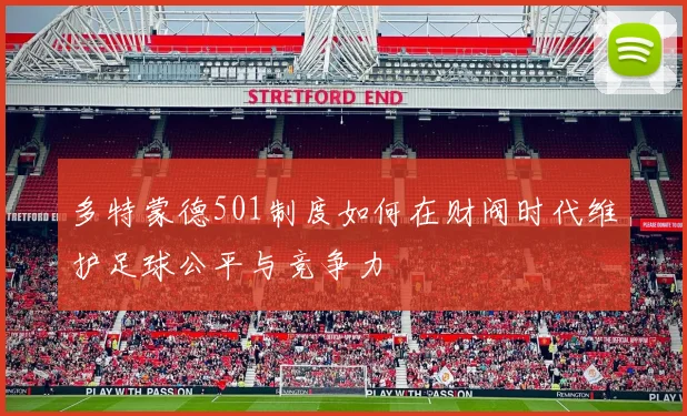 多特蒙德501制度如何在财阀时代维护足球公平与竞争力