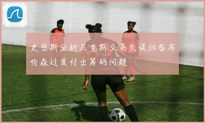 史密斯分析尼克斯交易失误归咎布伦森过度付出筹码问题