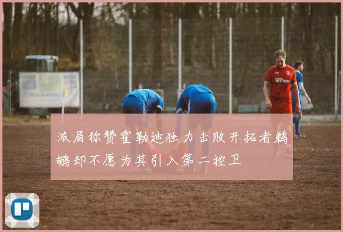 浓眉称赞霍勒迪独力击败开拓者鹈鹕却不愿为其引入第二控卫