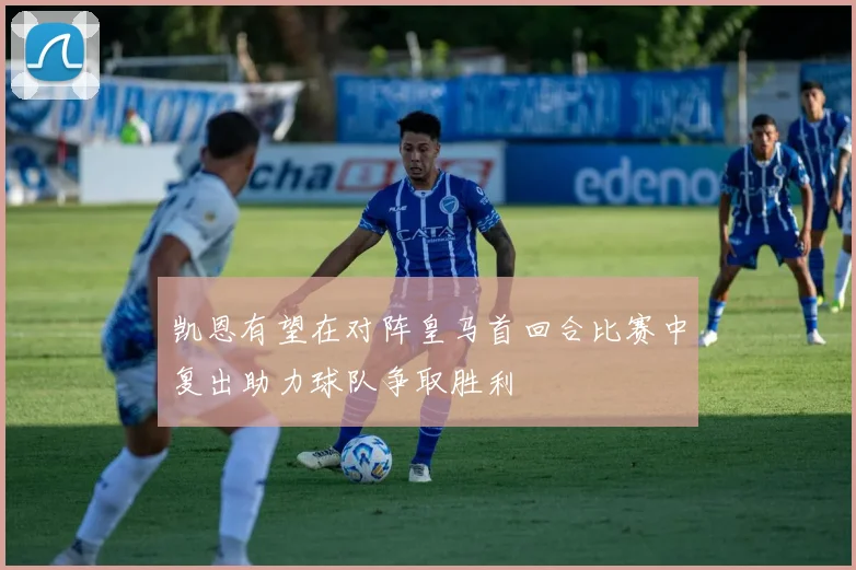 凯恩有望在对阵皇马首回合比赛中复出助力球队争取胜利
