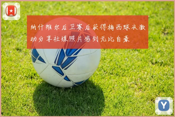 纳什维尔后卫赛后获得梅西球衣激动分享社媒照片感到无比自豪